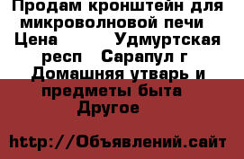 Продам кронштейн для микроволновой печи › Цена ­ 500 - Удмуртская респ., Сарапул г. Домашняя утварь и предметы быта » Другое   